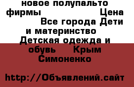 новое полупальто фирмы Gulliver 116  › Цена ­ 4 700 - Все города Дети и материнство » Детская одежда и обувь   . Крым,Симоненко